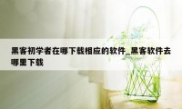 黑客初学者在哪下载相应的软件_黑客软件去哪里下载