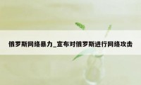 俄罗斯网络暴力_宣布对俄罗斯进行网络攻击