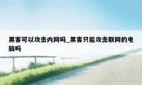 黑客可以攻击内网吗_黑客只能攻击联网的电脑吗