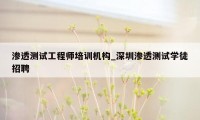 渗透测试工程师培训机构_深圳渗透测试学徒招聘