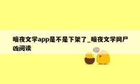 暗夜文学app是不是下架了_暗夜文学网尸凶阅读