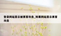 登录网站显示被黑客攻击_如果网站显示黑客攻击