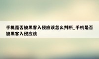 手机是否被黑客入侵应该怎么判断_手机是否被黑客入侵应该