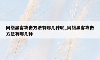 网络黑客攻击方法有哪几种呢_网络黑客攻击方法有哪几种