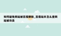 如何避免网站被百度删除_百度站长怎么查网站被攻击