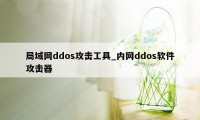 局域网ddos攻击工具_内网ddos软件攻击器