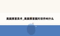 美国黑客高手_美国黑客图片软件叫什么