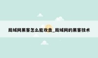 局域网黑客怎么能攻击_局域网的黑客技术