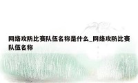 网络攻防比赛队伍名称是什么_网络攻防比赛队伍名称