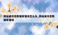 网站被攻击数据库错误怎么办_网站被攻击数据库错误