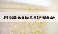 黑客网络最终任务怎么做_黑客网络最终任务