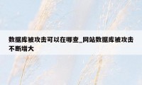 数据库被攻击可以在哪查_网站数据库被攻击不断增大