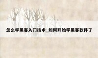 怎么学黑客入门技术_如何开始学黑客软件了