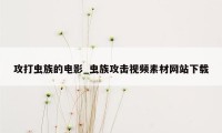 攻打虫族的电影_虫族攻击视频素材网站下载