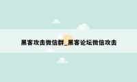 黑客攻击微信群_黑客论坛微信攻击