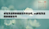 邮箱发送限制破解软件安全吗_qq邮箱发送限制破解软件