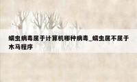 蠕虫病毒属于计算机哪种病毒_蠕虫属不属于木马程序