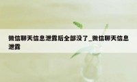 微信聊天信息泄露后全部没了_微信聊天信息泄露