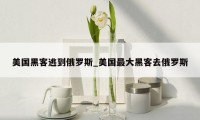 美国黑客逃到俄罗斯_美国最大黑客去俄罗斯