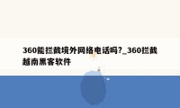 360能拦截境外网络电话吗?_360拦截越南黑客软件