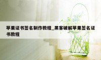 苹果证书签名制作教程_黑客破解苹果签名证书教程