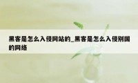 黑客是怎么入侵网站的_黑客是怎么入侵别国的网络