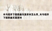 木马程序下载歌曲文案素材怎么弄_木马程序下载歌曲文案素材