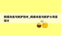 网络攻击与防护技术_网络攻击与防护小项目设计