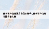 日本证件信息泄露会怎么样吗_日本证件信息泄露会怎么样