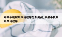 苹果手机窃听木马程序怎么关闭_苹果手机窃听木马程序