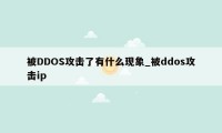 被DDOS攻击了有什么现象_被ddos攻击ip
