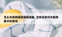 怎么攻击网络游戏服务器_怎样攻击对方服务器中的游戏