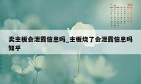 卖主板会泄露信息吗_主板烧了会泄露信息吗知乎