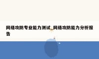 网络攻防专业能力测试_网络攻防能力分析报告