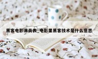 黑客电影演员表_电影里黑客技术是什么意思