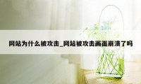 网站为什么被攻击_网站被攻击画面崩溃了吗