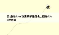 云堤的ddos攻击防护是什么_云防ddos攻击吗