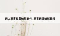 网上黑客免费破解软件_黑客网站破解教程
