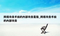 网络攻击手段的内部攻击是指_网络攻击手段的内部攻击