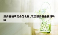 服务器被攻击会怎么样_攻击服务器是骗局吗吗