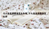 个人信息泄露该怎么办理_个人信息泄露该怎么办