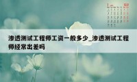 渗透测试工程师工资一般多少_渗透测试工程师经常出差吗