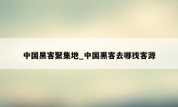 中国黑客聚集地_中国黑客去哪找客源