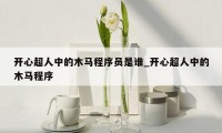 开心超人中的木马程序员是谁_开心超人中的木马程序