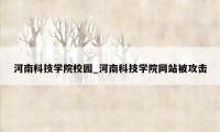 河南科技学院校园_河南科技学院网站被攻击