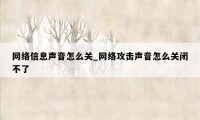 网络信息声音怎么关_网络攻击声音怎么关闭不了