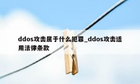 ddos攻击属于什么犯罪_ddos攻击适用法律条款