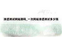 渗透测试网站源码_一次网站渗透测试多少钱