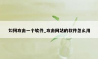 如何攻击一个软件_攻击网站的软件怎么用