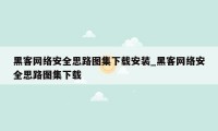 黑客网络安全思路图集下载安装_黑客网络安全思路图集下载
